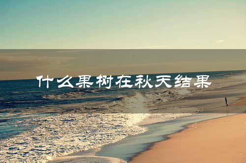 什么果树在秋天结果