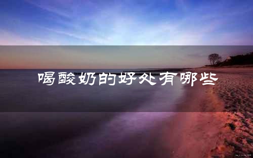 喝酸奶的好处有哪些