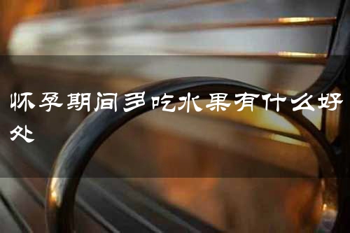 怀孕期间多吃水果有什么好处