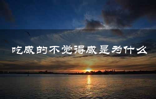 吃咸的不觉得咸是为什么