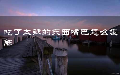 吃了太辣的东西嘴巴怎么缓解