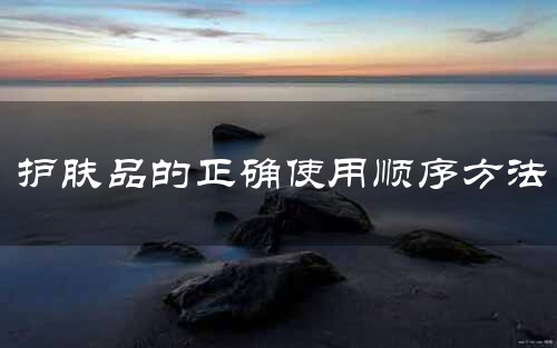 护肤品的正确使用顺序方法