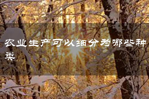 农业生产可以细分为哪些种类
