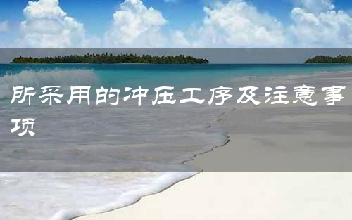 所采用的冲压工序及注意事项