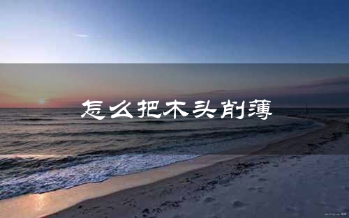 怎么把木头削薄