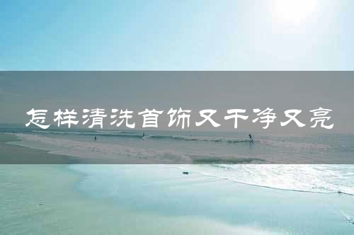 怎样清洗首饰又干净又亮