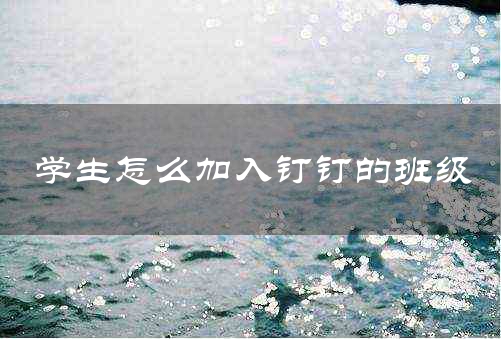 学生怎么加入钉钉的班级