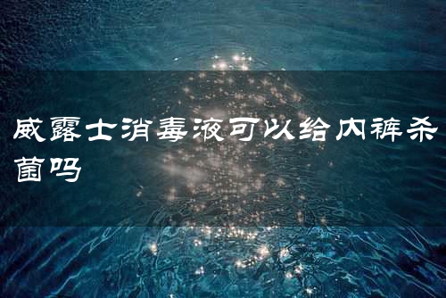 威露士消毒液可以给内裤杀菌吗