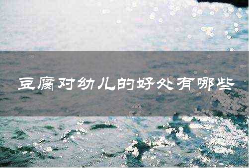 豆腐对幼儿的好处有哪些