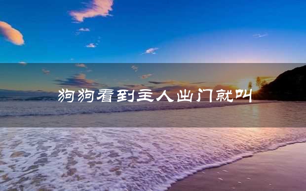 狗狗看到主人出门就叫