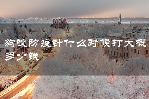 狗咬防疫针什么时候打大概多少钱
