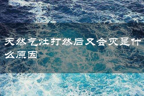 天然气灶打然后又会灭是什么原因