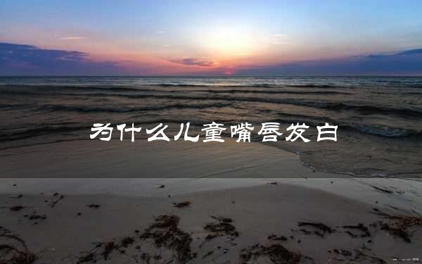 为什么儿童嘴唇发白