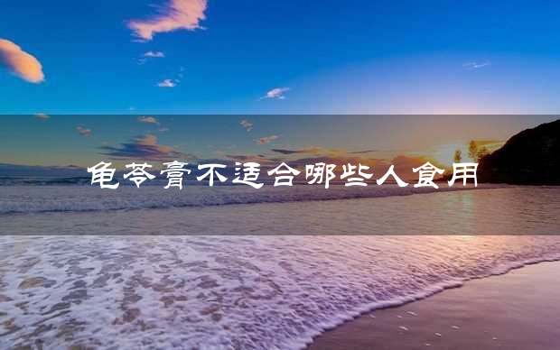 龟苓膏不适合哪些人食用