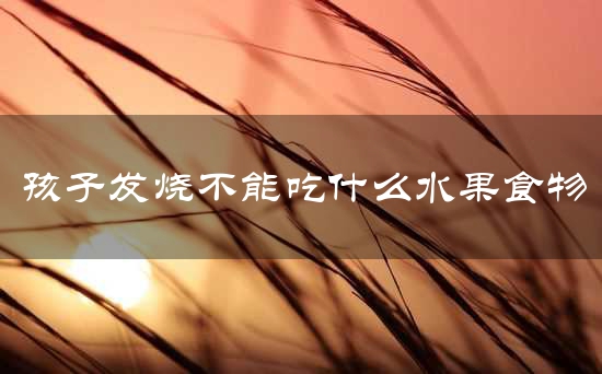 孩子发烧不能吃什么水果食物