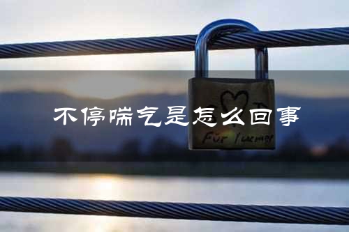 不停喘气是怎么回事