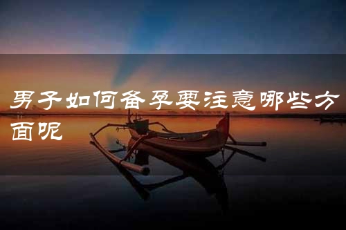 男子如何备孕要注意哪些方面呢