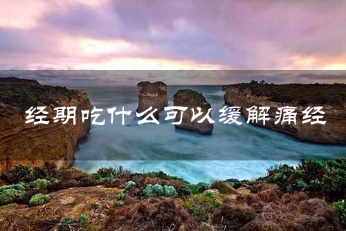 经期吃什么可以缓解痛经