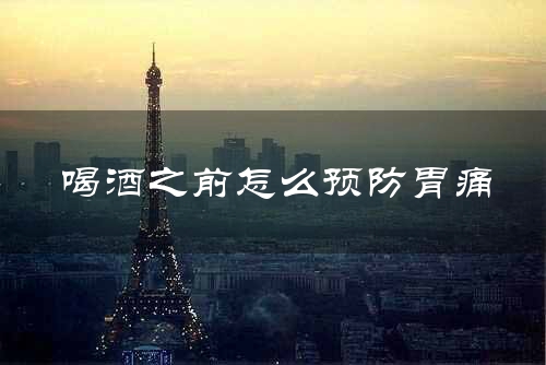 喝酒之前怎么预防胃痛