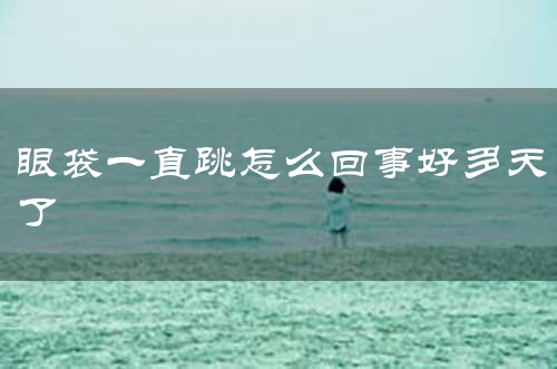眼袋一直跳怎么回事好多天了