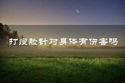 打瘦脸针对身体有伤害吗
