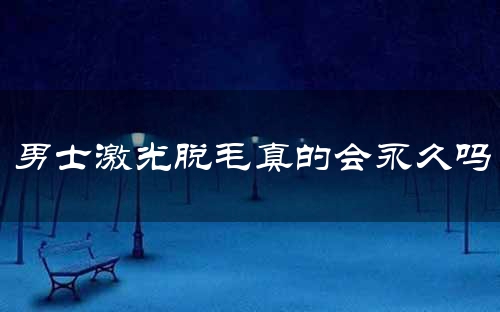 男士激光脱毛真的会永久吗