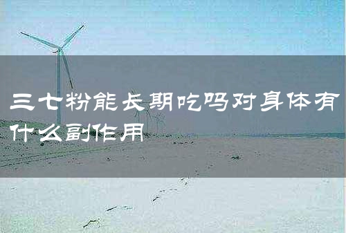 三七粉能长期吃吗对身体有什么副作用