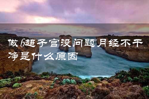 做b超子宫没问题月经不干净是什么原因