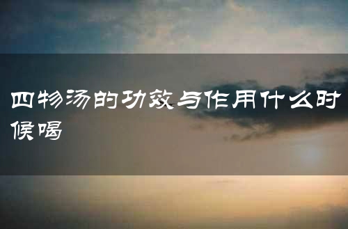 四物汤的功效与作用什么时候喝