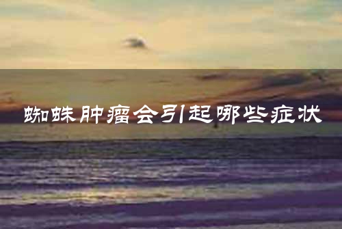 蜘蛛肿瘤会引起哪些症状