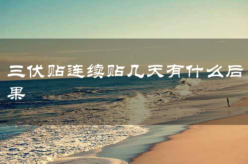 三伏贴连续贴几天有什么后果