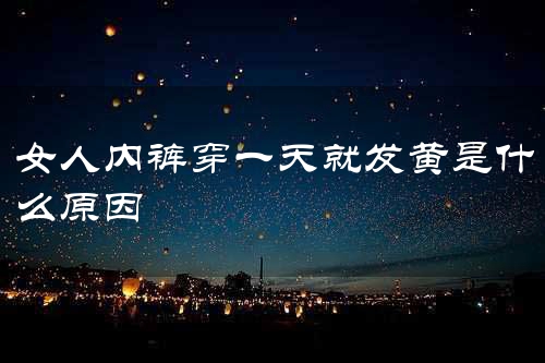 女人内裤穿一天就发黄是什么原因