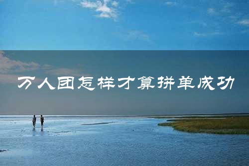 万人团怎样才算拼单成功