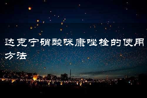 达克宁硝酸咪康唑栓的使用方法