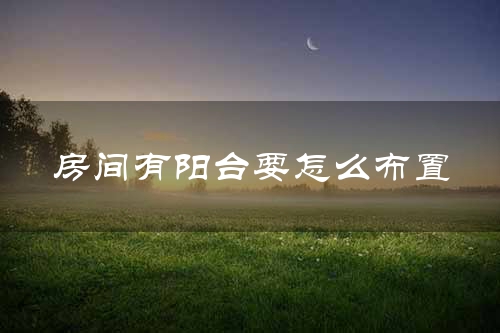房间有阳台要怎么布置