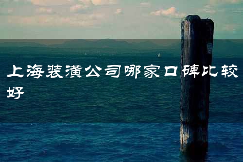 上海装潢公司哪家口碑比较好