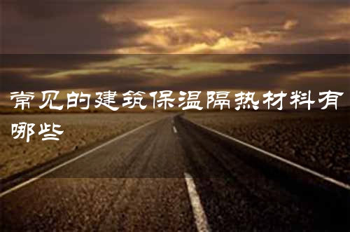 常见的建筑保温隔热材料有哪些