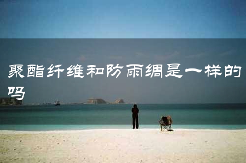 聚酯纤维和防雨绸是一样的吗
