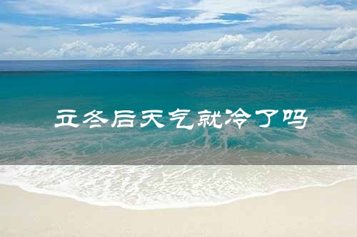 立冬后天气就冷了吗