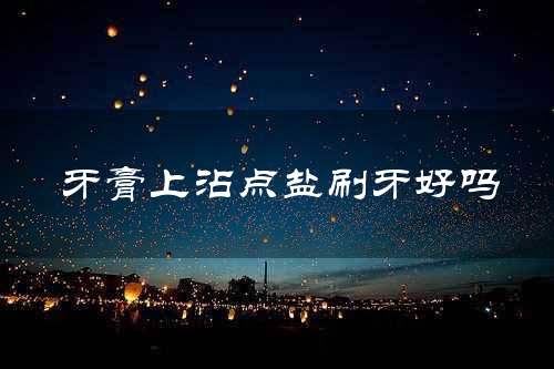 牙膏上沾点盐刷牙好吗