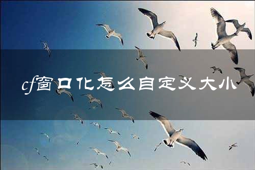 cf窗口化怎么自定义大小