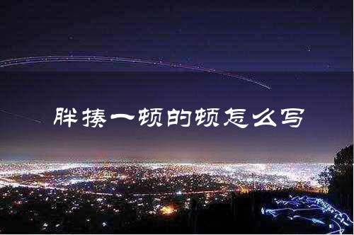 胖揍一顿的顿怎么写