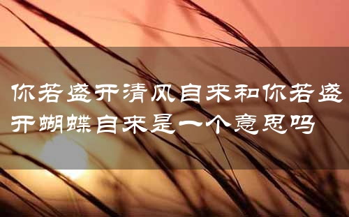 你若盛开清风自来和你若盛开蝴蝶自来是一个意思吗