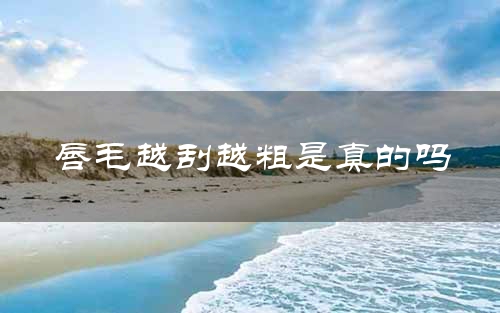 唇毛越刮越粗是真的吗