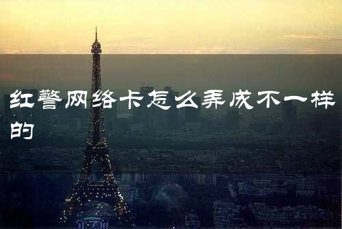 红警网络卡怎么弄成不一样的