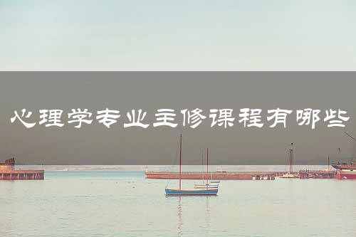 心理学专业主修课程有哪些