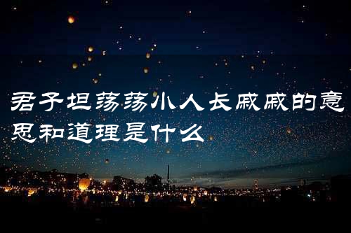 君子坦荡荡小人长戚戚的意思和道理是什么