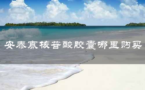 安泰寡核苷酸胶囊哪里购买