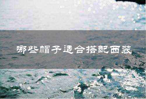 哪些帽子适合搭配西装