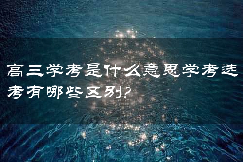 高三学考是什么意思学考选考有哪些区别?